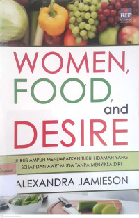 Women food and desire :jurus ampuh mendapatkan tubuh idaman yang sehat dan awat muda tanpa menyiksa diri