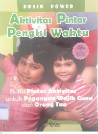 Aktivitas Pintar Pengisi Waktu : Buku Pintar Aktivitas untuk Pegangan Wajib Guru dan Orang Tua