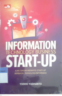 Information technology business start-up: Ilmu dasar merintis start-up berbasis teknologi informasi