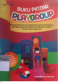 Buku pintar playgroup: Petunjuk memahami pentingnya sekolah playgroup dan bagaimana mengelola dan memaksimalkan potensi anak sejak dini