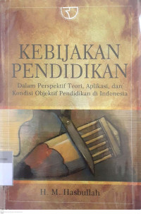 Kebijakan pendidikan: Dalam perspektif teori, aplikasi, dan kondisi objektif pendidikan di Indonesia