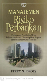 Manajemen risiko perbankan: pemahaman pendekatan 3 pilar kesepakatan basel 2 terkait aplikasi regulasi dan pelaksanaannya di indonesia